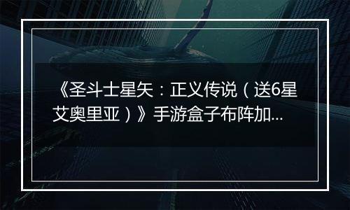 《圣斗士星矢：正义传说（送6星艾奥里亚）》手游盒子布阵加成技巧