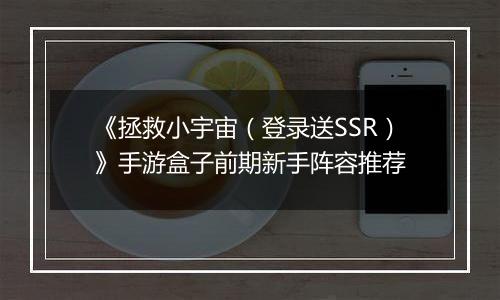《拯救小宇宙（登录送SSR）》手游盒子前期新手阵容推荐