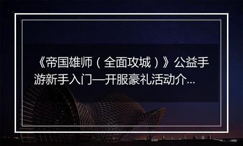 《帝国雄师（全面攻城）》公益手游新手入门—开服豪礼活动介绍