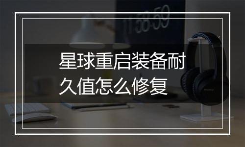 星球重启装备耐久值怎么修复