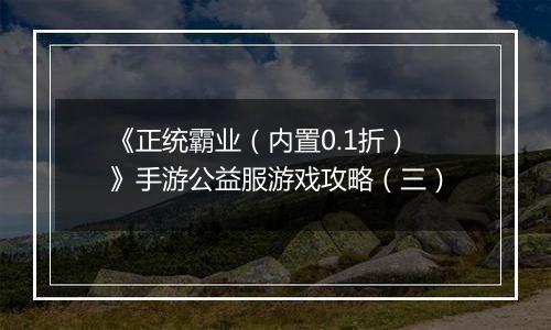 《正统霸业（内置0.1折）》手游公益服游戏攻略（三）