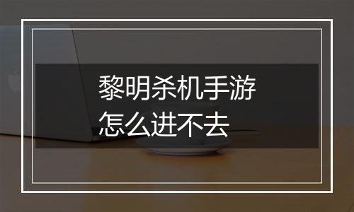 黎明杀机手游怎么进不去