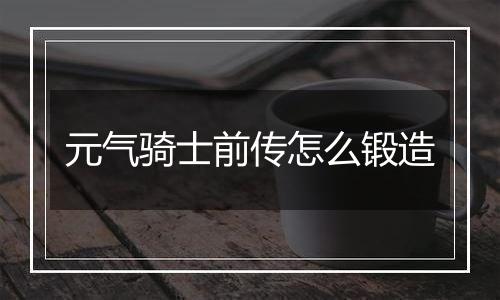 元气骑士前传怎么锻造