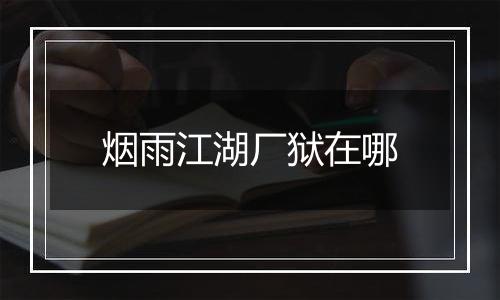 烟雨江湖厂狱在哪
