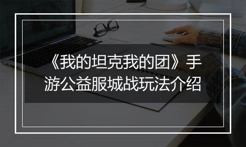 《我的坦克我的团》手游公益服城战玩法介绍