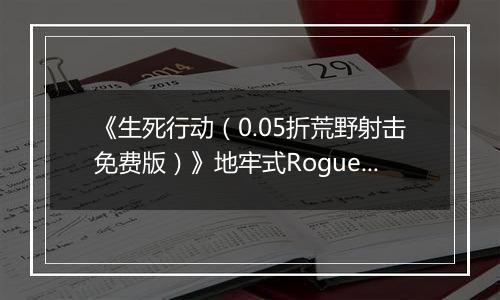 《生死行动（0.05折荒野射击免费版）》地牢式Rogue+射击公益服手游功能介绍攻略