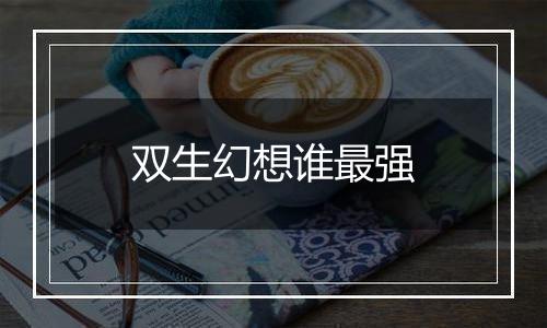 双生幻想谁最强