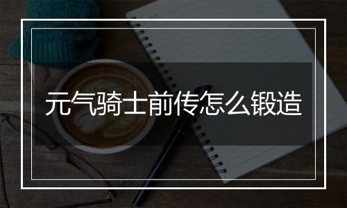 元气骑士前传怎么锻造