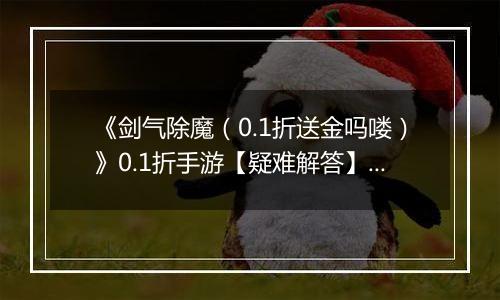 《剑气除魔（0.1折送金吗喽）》0.1折手游【疑难解答】成长相关问题答疑