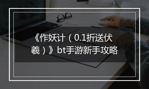 《作妖计（0.1折送伏羲）》bt手游新手攻略