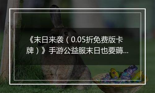《末日来袭（0.05折免费版卡牌）》手游公益服末日也要薅羊毛，资源拿来吧你