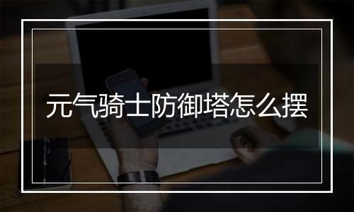 元气骑士防御塔怎么摆