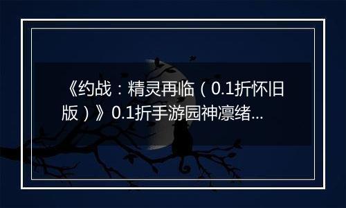 《约战：精灵再临（0.1折怀旧版）》0.1折手游园神凛绪契约加点推荐（辅助流）