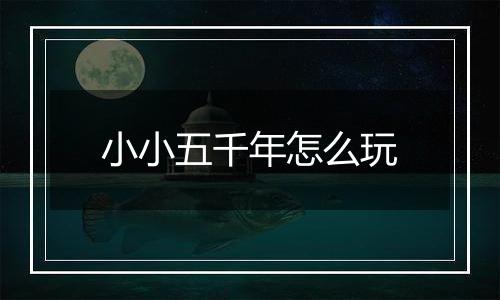 小小五千年怎么玩