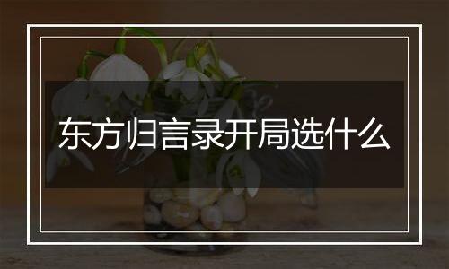 东方归言录开局选什么