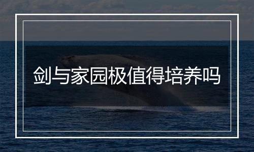 剑与家园极值得培养吗