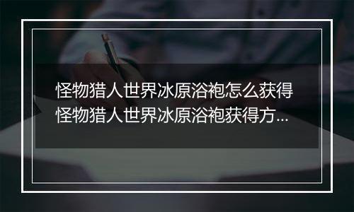 怪物猎人世界冰原浴袍怎么获得 怪物猎人世界冰原浴袍获得方法