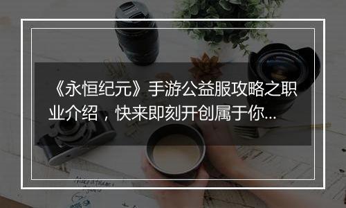 《永恒纪元》手游公益服攻略之职业介绍，快来即刻开创属于你的纪元！