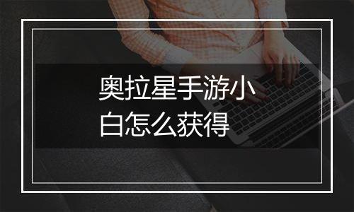 奥拉星手游小白怎么获得