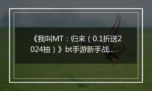 《我叫MT：归来（0.1折送2024抽）》bt手游新手战力提升技巧