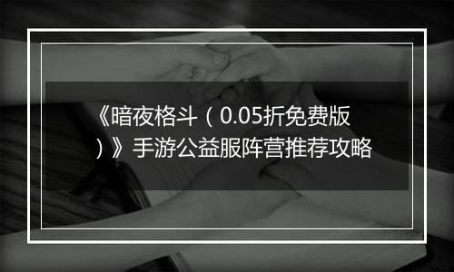 《暗夜格斗（0.05折免费版）》手游公益服阵营推荐攻略