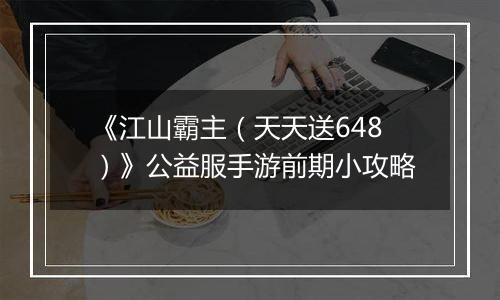 《江山霸主（天天送648）》公益服手游前期小攻略
