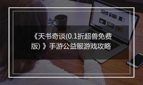 《天书奇谈(0.1折超兽免费版) 》手游公益服游戏攻略