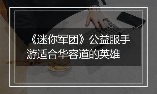 《迷你军团》公益服手游适合华容道的英雄