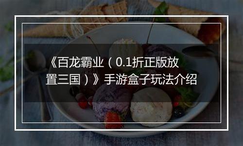 《百龙霸业（0.1折正版放置三国）》手游盒子玩法介绍