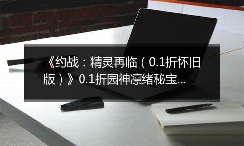 《约战：精灵再临（0.1折怀旧版）》0.1折园神凛绪秘宝攻略（辅助向）