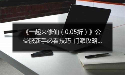 《一起来修仙（0.05折）》公益服新手必看技巧-门派攻略详解