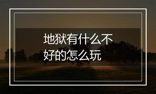 地狱有什么不好的怎么玩