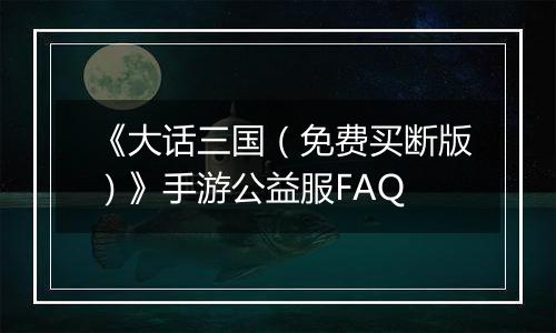 《大话三国（免费买断版）》手游公益服FAQ