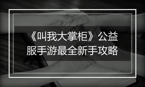 《叫我大掌柜》公益服手游最全新手攻略