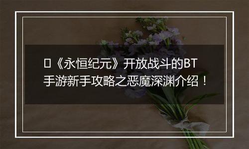 ﻿《永恒纪元》开放战斗的BT手游新手攻略之恶魔深渊介绍！