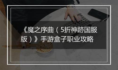 《魔之序曲（5折神跡国服版）》手游盒子职业攻略