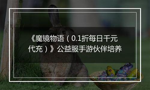 《魔镜物语（0.1折每日千元代充）》公益服手游伙伴培养