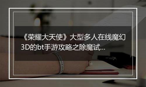 《荣耀大天使》大型多人在线魔幻3D的bt手游攻略之除魔试炼BUFF技能！