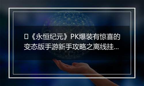 ﻿《永恒纪元》PK爆装有惊喜的变态版手游新手攻略之离线挂机介绍！