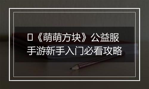 ​《萌萌方块》公益服手游新手入门必看攻略