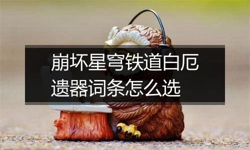 崩坏星穹铁道白厄遗器词条怎么选