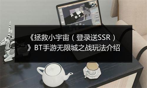 《拯救小宇宙（登录送SSR）》BT手游无限城之战玩法介绍