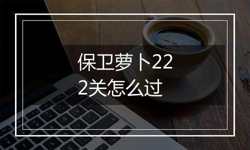 保卫萝卜222关怎么过