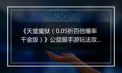 《天堂魔狱（0.05折百倍爆率千金版）》公益服手游玩法攻略