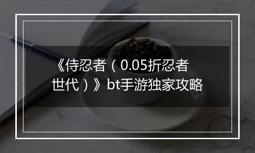 《侍忍者（0.05折忍者世代）》bt手游独家攻略