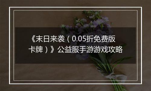 《末日来袭（0.05折免费版卡牌）》公益服手游游戏攻略