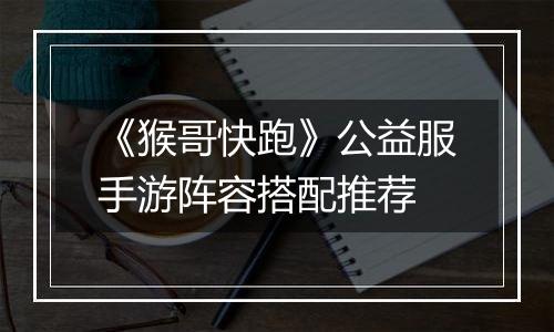 《猴哥快跑》公益服手游阵容搭配推荐