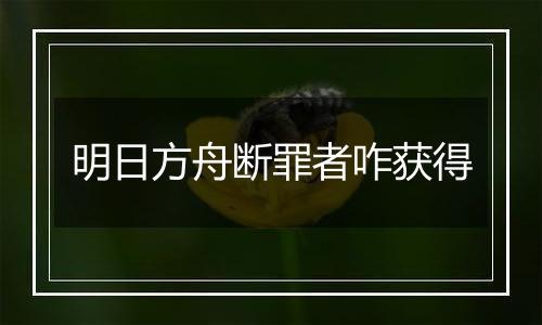 明日方舟断罪者咋获得