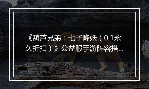 《葫芦兄弟：七子降妖（0.1永久折扣）》公益服手游阵容搭配攻略