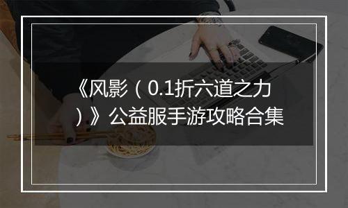 《风影（0.1折六道之力）》公益服手游攻略合集